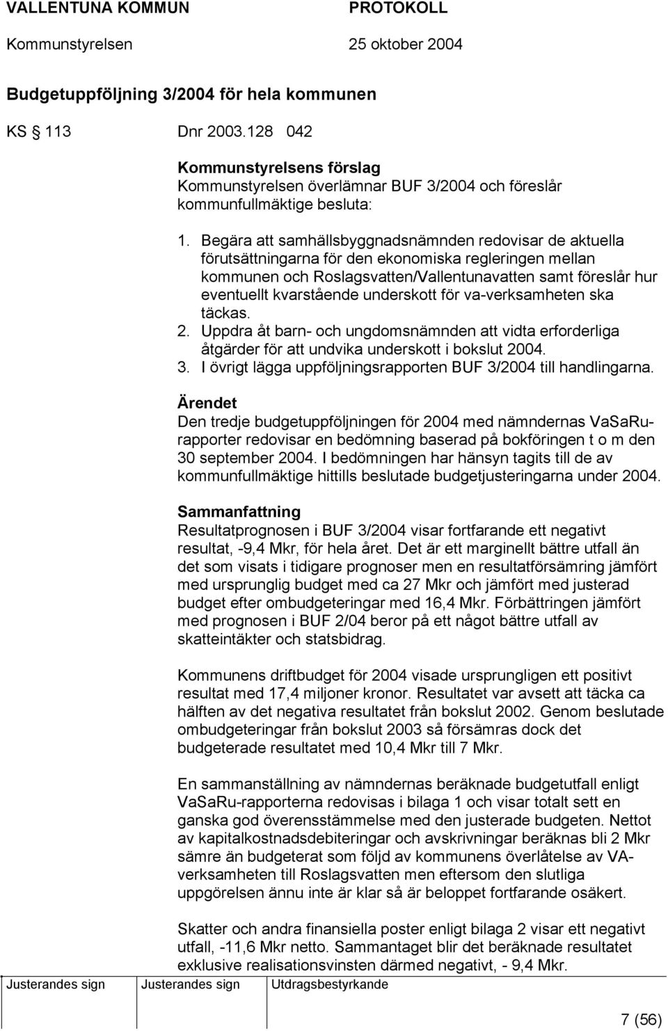 underskott för va-verksamheten ska täckas. 2. Uppdra åt barn- och ungdomsnämnden att vidta erforderliga åtgärder för att undvika underskott i bokslut 2004. 3.