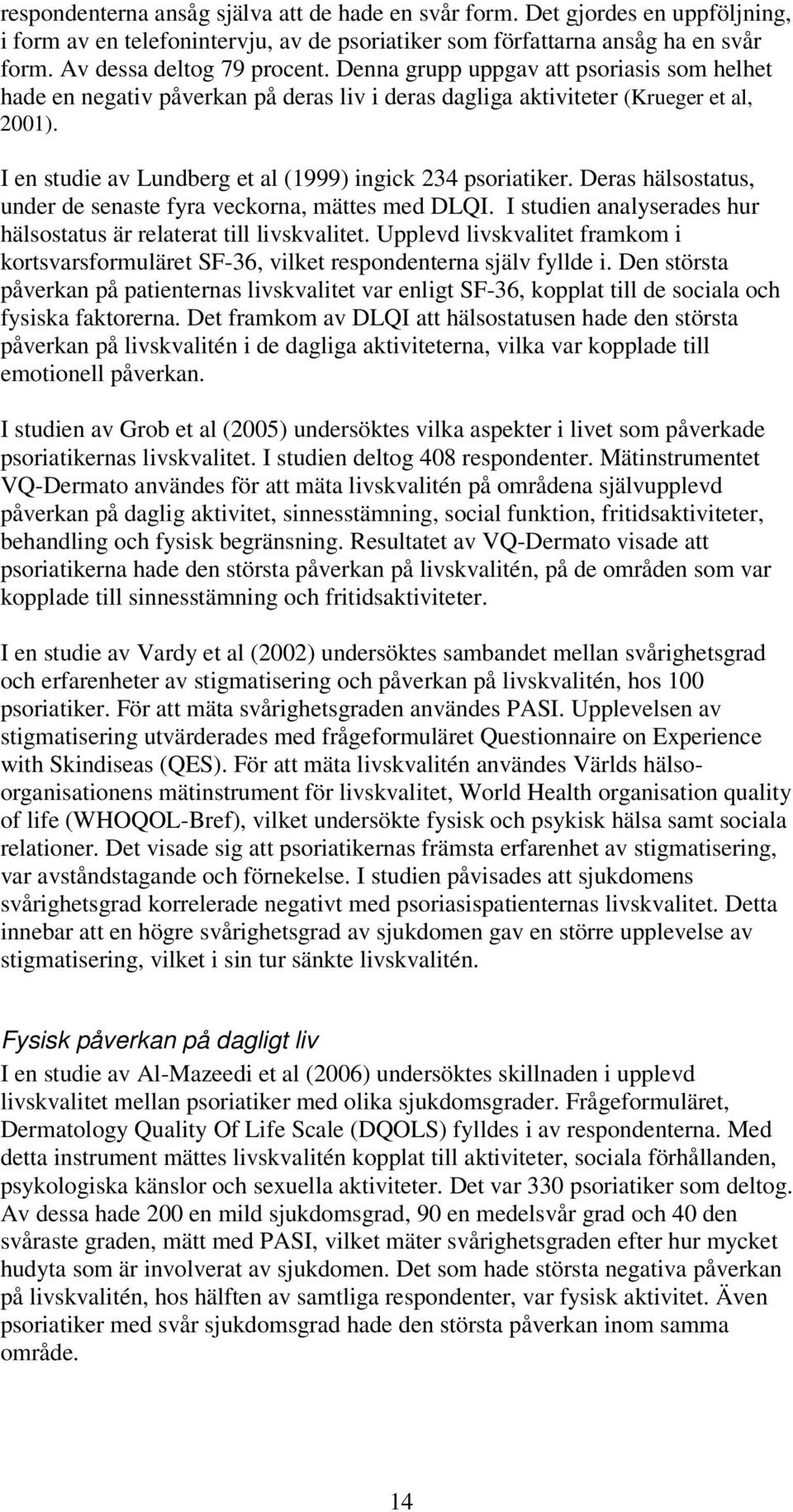 Deras hälsostatus, under de senaste fyra veckorna, mättes med DLQI. I studien analyserades hur hälsostatus är relaterat till livskvalitet.