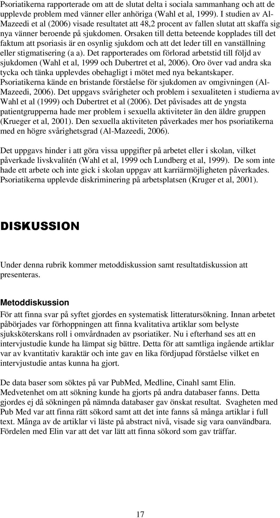 Orsaken till detta beteende kopplades till det faktum att psoriasis är en osynlig sjukdom och att det leder till en vanställning eller stigmatisering (a a).