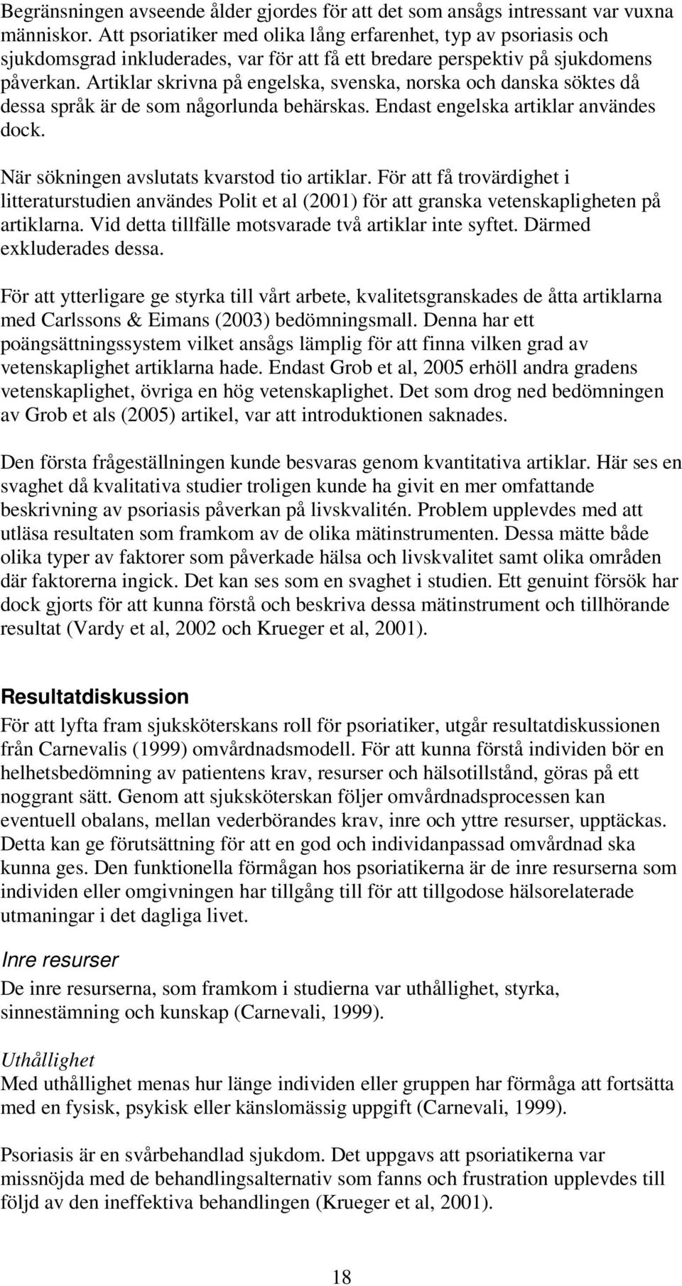 Artiklar skrivna på engelska, svenska, norska och danska söktes då dessa språk är de som någorlunda behärskas. Endast engelska artiklar användes dock. När sökningen avslutats kvarstod tio artiklar.