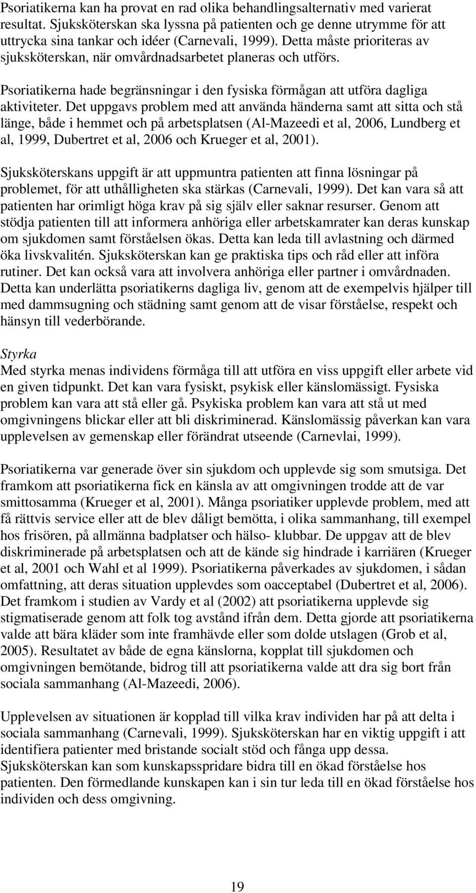 Detta måste prioriteras av sjuksköterskan, när omvårdnadsarbetet planeras och utförs. Psoriatikerna hade begränsningar i den fysiska förmågan att utföra dagliga aktiviteter.