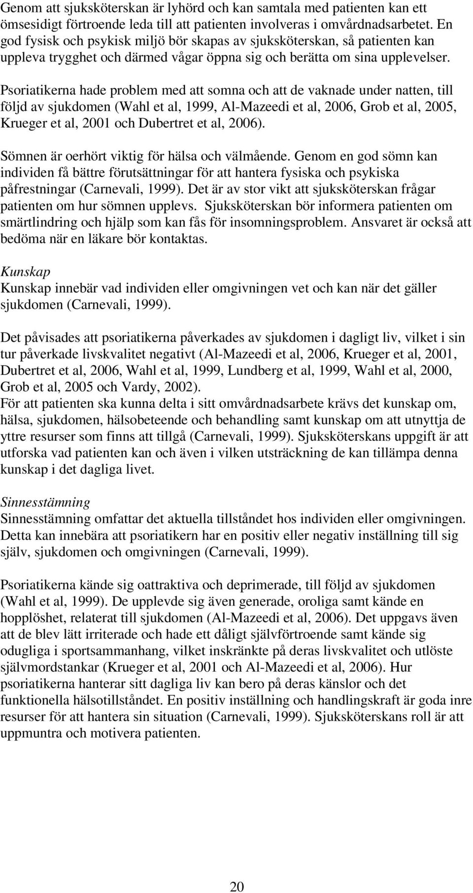 Psoriatikerna hade problem med att somna och att de vaknade under natten, till följd av sjukdomen (Wahl et al, 1999, Al-Mazeedi et al, 2006, Grob et al, 2005, Krueger et al, 2001 och Dubertret et al,