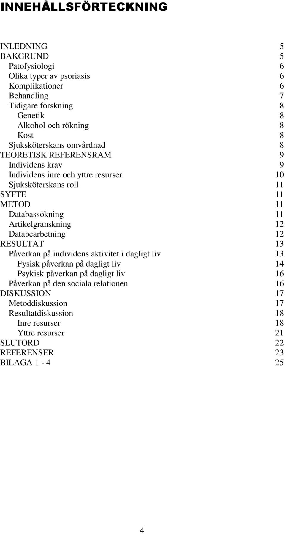 Databassökning 11 Artikelgranskning 12 Databearbetning 12 RESULTAT 13 Påverkan på individens aktivitet i dagligt liv 13 Fysisk påverkan på dagligt liv 14 Psykisk påverkan