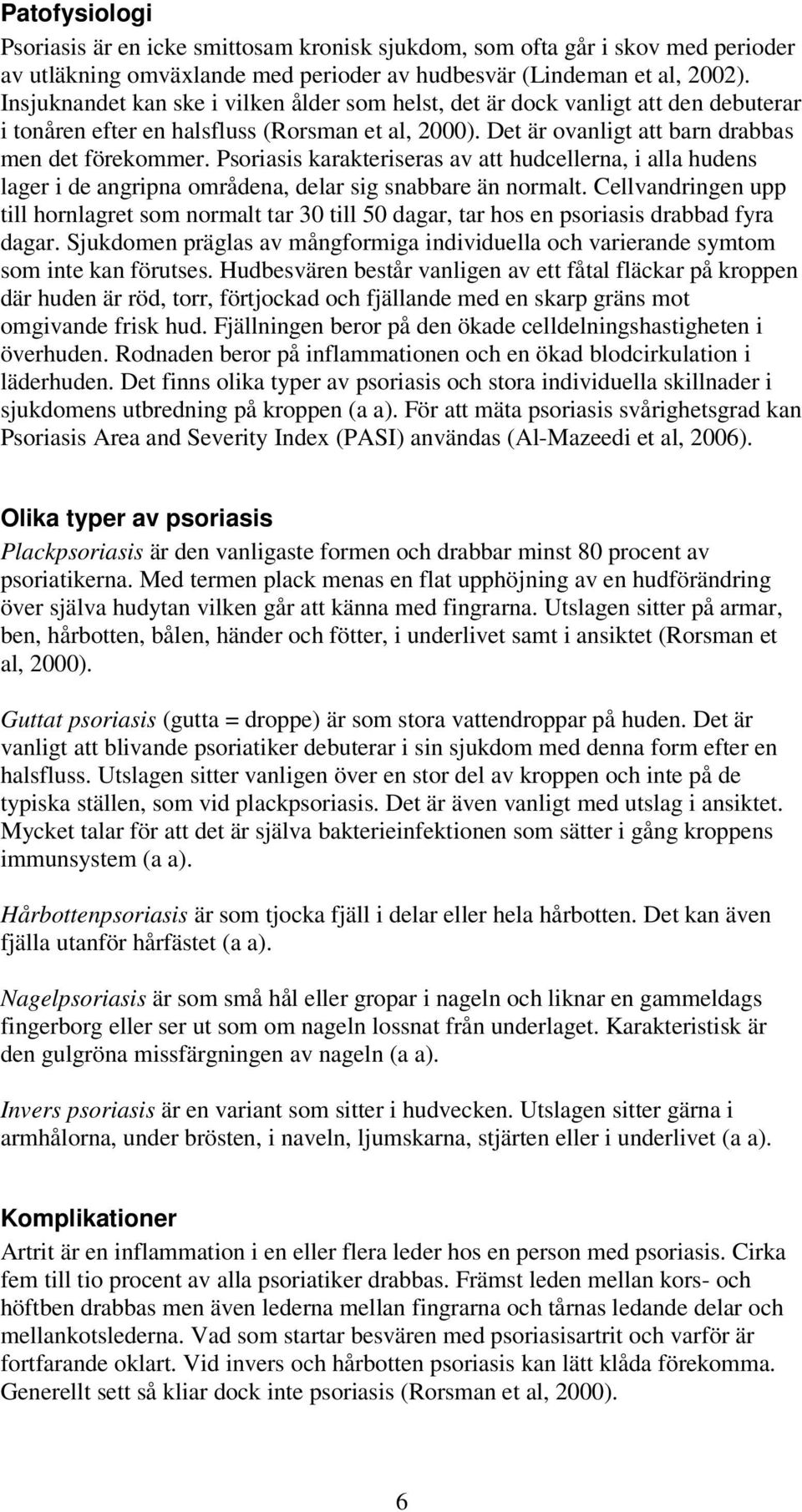 Psoriasis karakteriseras av att hudcellerna, i alla hudens lager i de angripna områdena, delar sig snabbare än normalt.