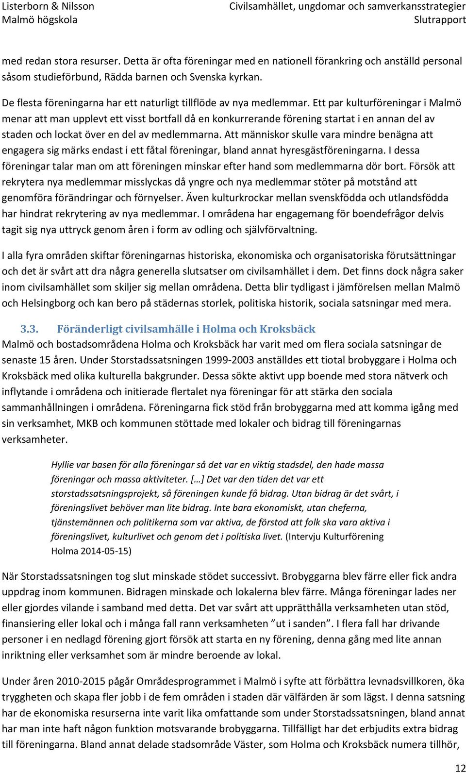 Ett par kulturföreningar i Malmö menar att man upplevt ett visst bortfall då en konkurrerande förening startat i en annan del av staden och lockat över en del av medlemmarna.