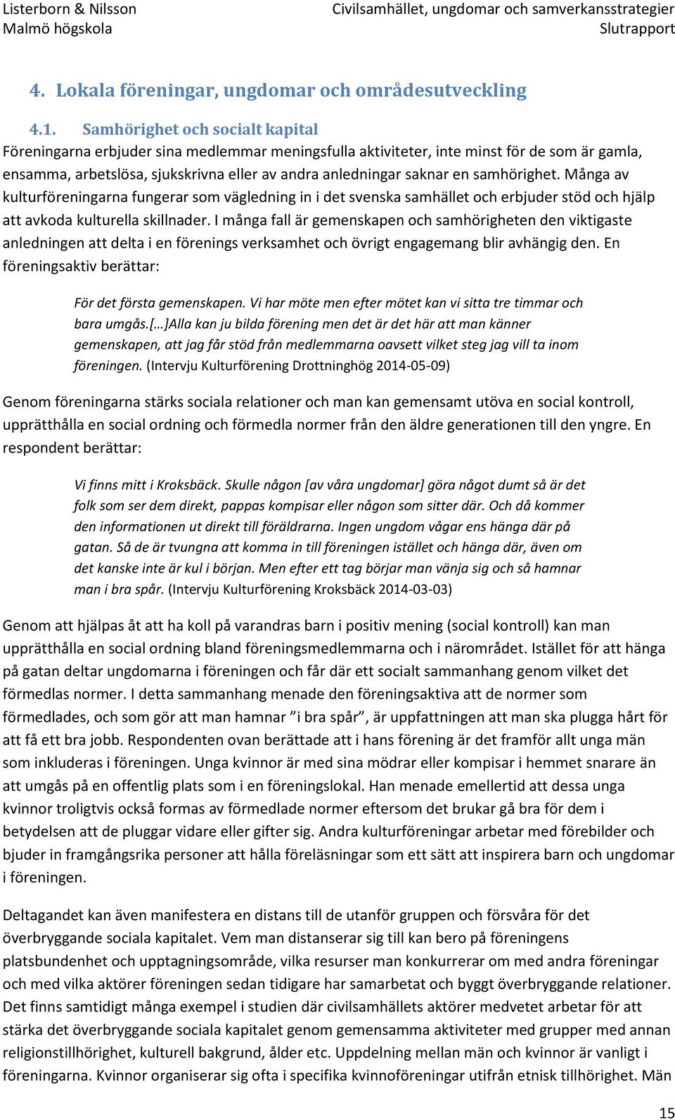 samhörighet. Många av kulturföreningarna fungerar som vägledning in i det svenska samhället och erbjuder stöd och hjälp att avkoda kulturella skillnader.