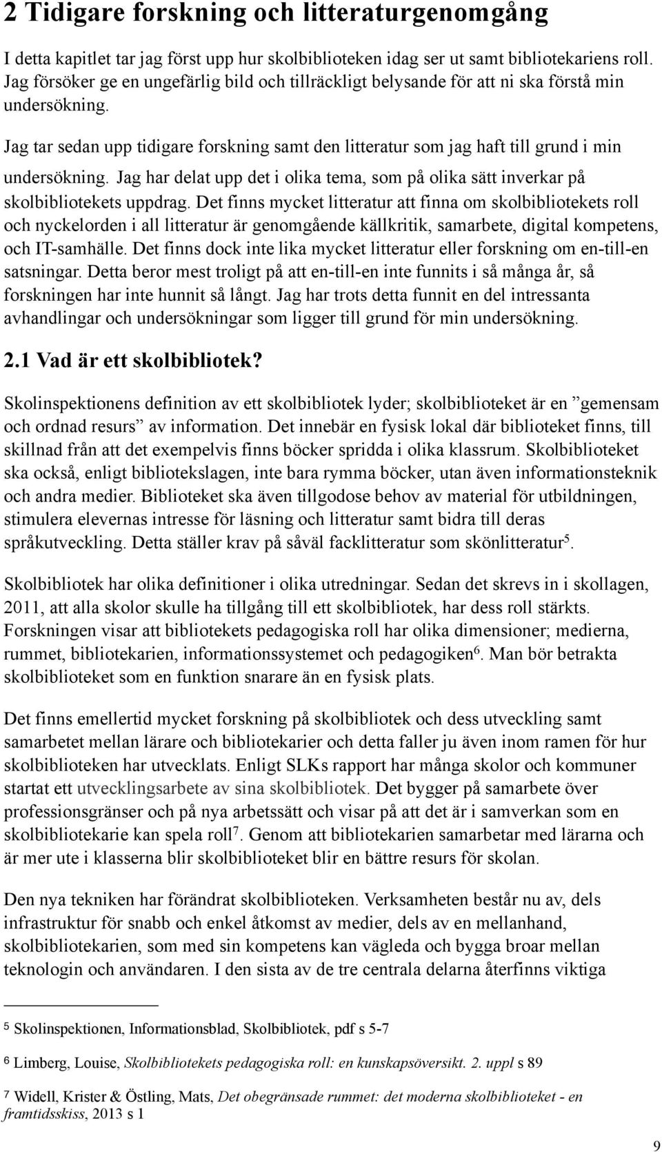 Jag tar sedan upp tidigare forskning samt den litteratur som jag haft till grund i min undersökning. Jag har delat upp det i olika tema, som på olika sätt inverkar på skolbibliotekets uppdrag.