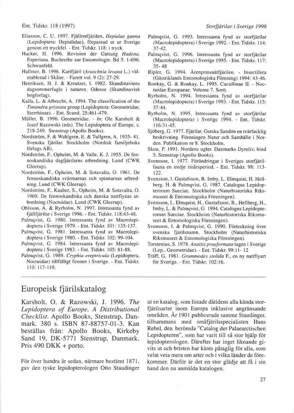 Henriksen, H. J. & Kreutzer, I. 1982. Skandinaviens dagsommerfugle i naturen. Odense (Skandinavisk bogforlag). Kaila, L. & Albrecht, A.