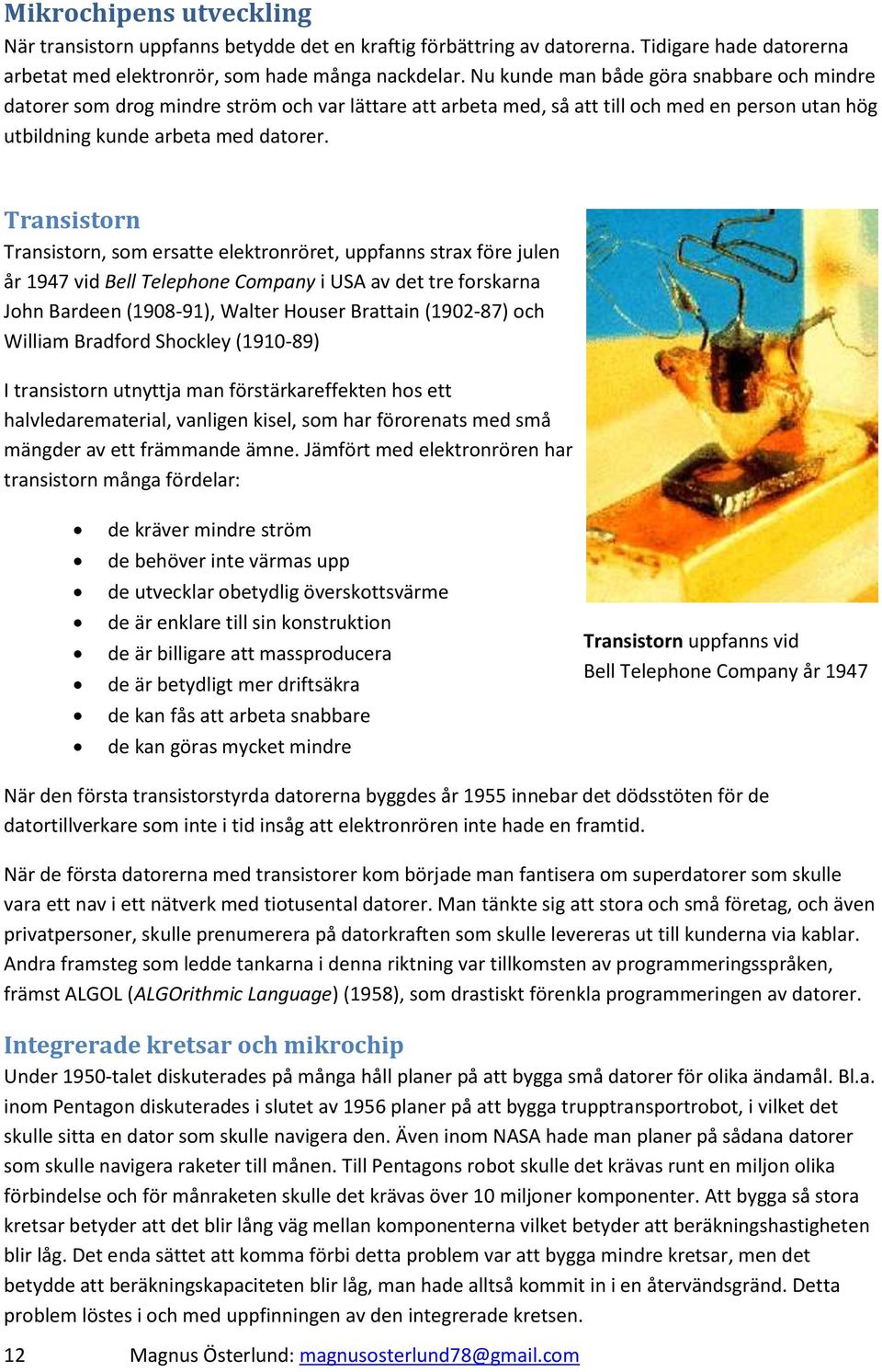 Transistorn Transistorn, som ersatte elektronröret, uppfanns strax före julen år 1947 vid Bell Telephone Company i USA av det tre forskarna John Bardeen (1908-91), Walter Houser Brattain (1902-87)