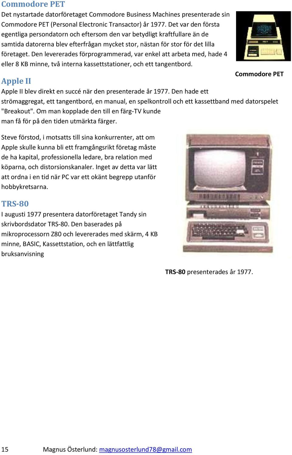 Den levererades förprogrammerad, var enkel att arbeta med, hade 4 eller 8 KB minne, två interna kassettstationer, och ett tangentbord.