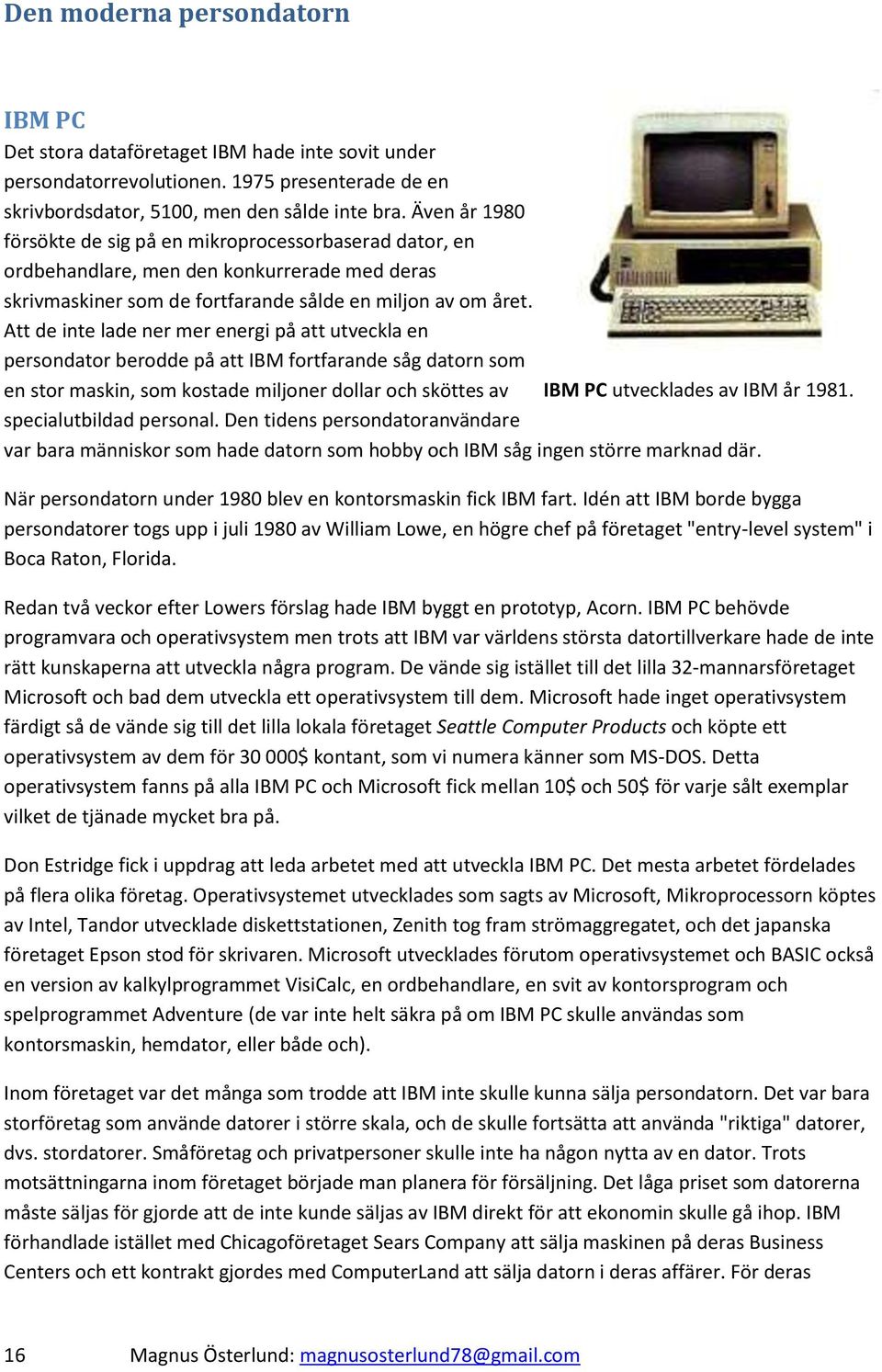 Att de inte lade ner mer energi på att utveckla en persondator berodde på att IBM fortfarande såg datorn som en stor maskin, som kostade miljoner dollar och sköttes av IBM PC utvecklades av IBM år