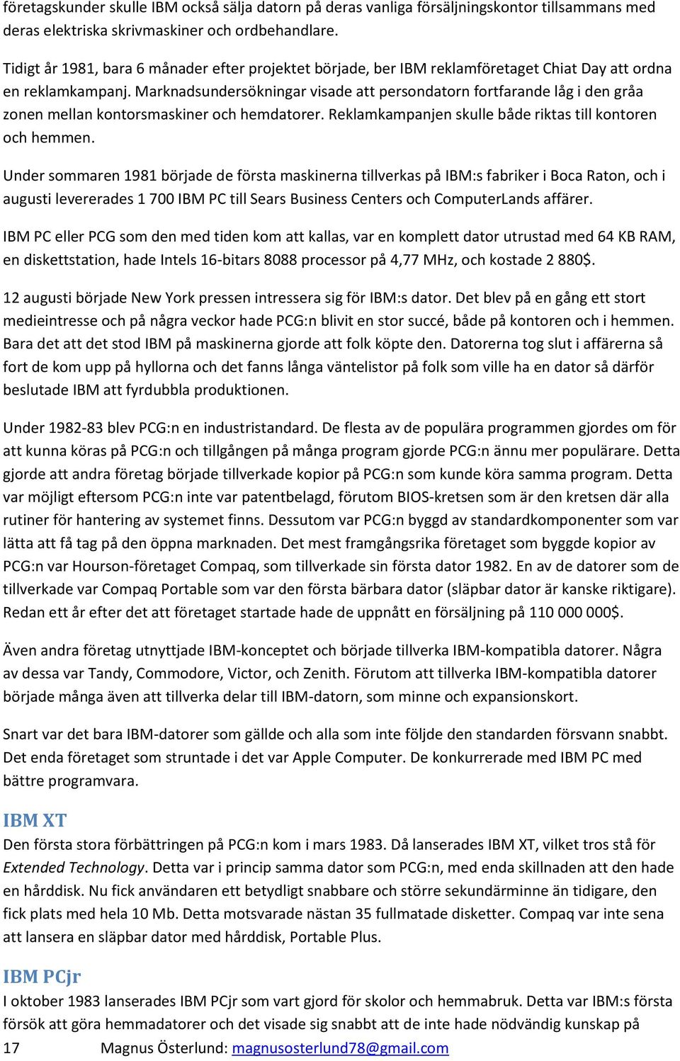 Marknadsundersökningar visade att persondatorn fortfarande låg i den gråa zonen mellan kontorsmaskiner och hemdatorer. Reklamkampanjen skulle både riktas till kontoren och hemmen.