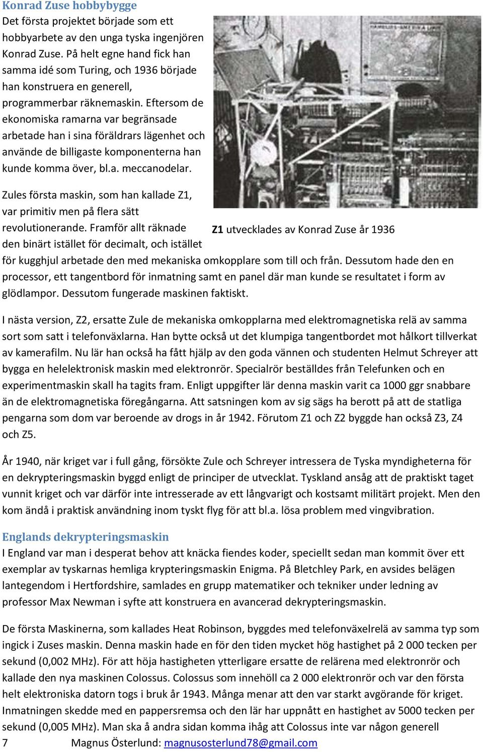 Eftersom de ekonomiska ramarna var begränsade arbetade han i sina föräldrars lägenhet och använde de billigaste komponenterna han kunde komma över, bl.a. meccanodelar.