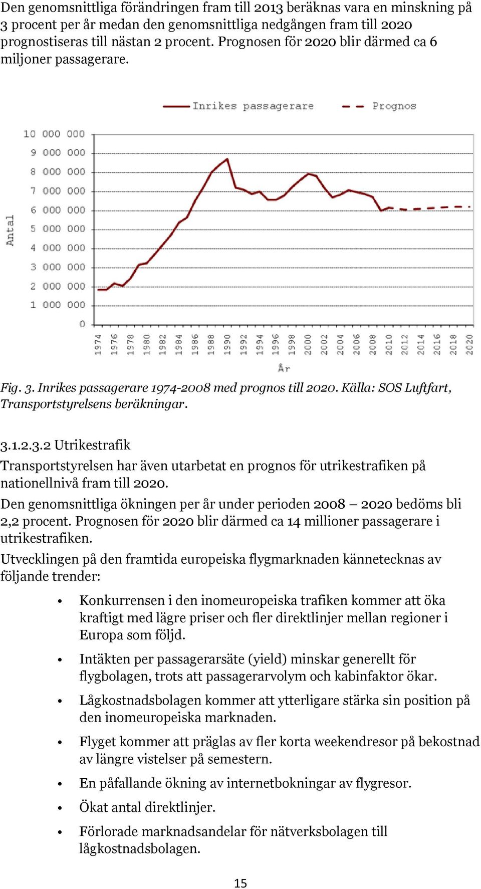 Den genomsnittliga ökningen per år under perioden 2008 2020 bedöms bli 2,2 procent. Prognosen för 2020 blir därmed ca 14 millioner passagerare i utrikestrafiken.