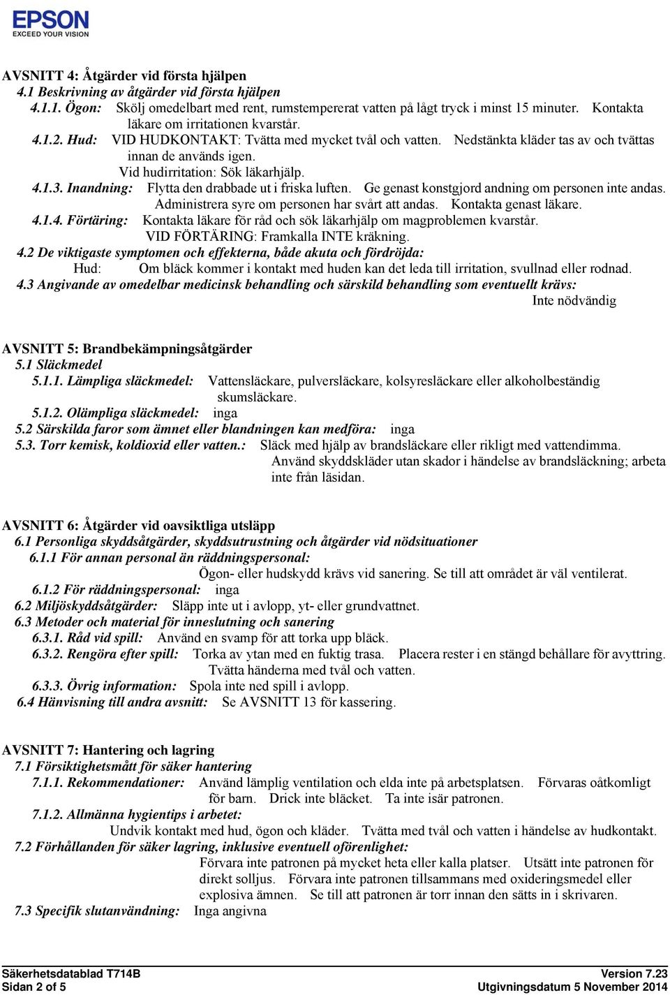 4.1.3. Inandning: Flytta den drabbade ut i friska luften. Ge genast konstgjord andning om personen inte andas. Administrera syre om personen har svårt att andas. Kontakta genast läkare. 4.1.4. Förtäring: Kontakta läkare för råd och sök läkarhjälp om magproblemen kvarstår.