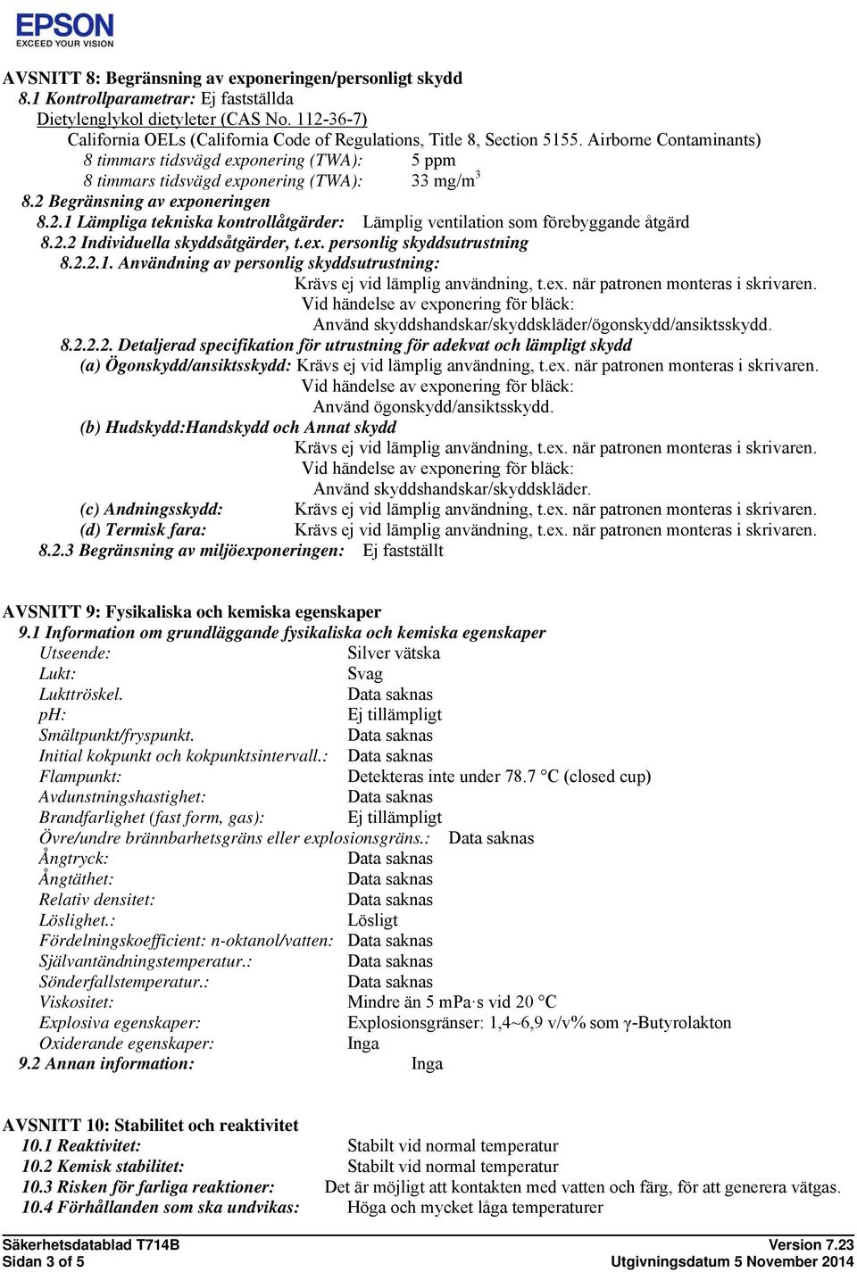 2 Begränsning av exponeringen 8.2.1 Lämpliga tekniska kontrollåtgärder: Lämplig ventilation som förebyggande åtgärd 8.2.2 Individuella skyddsåtgärder, t.ex. personlig skyddsutrustning 8.2.2.1. Användning av personlig skyddsutrustning: Krävs ej vid lämplig användning, t.