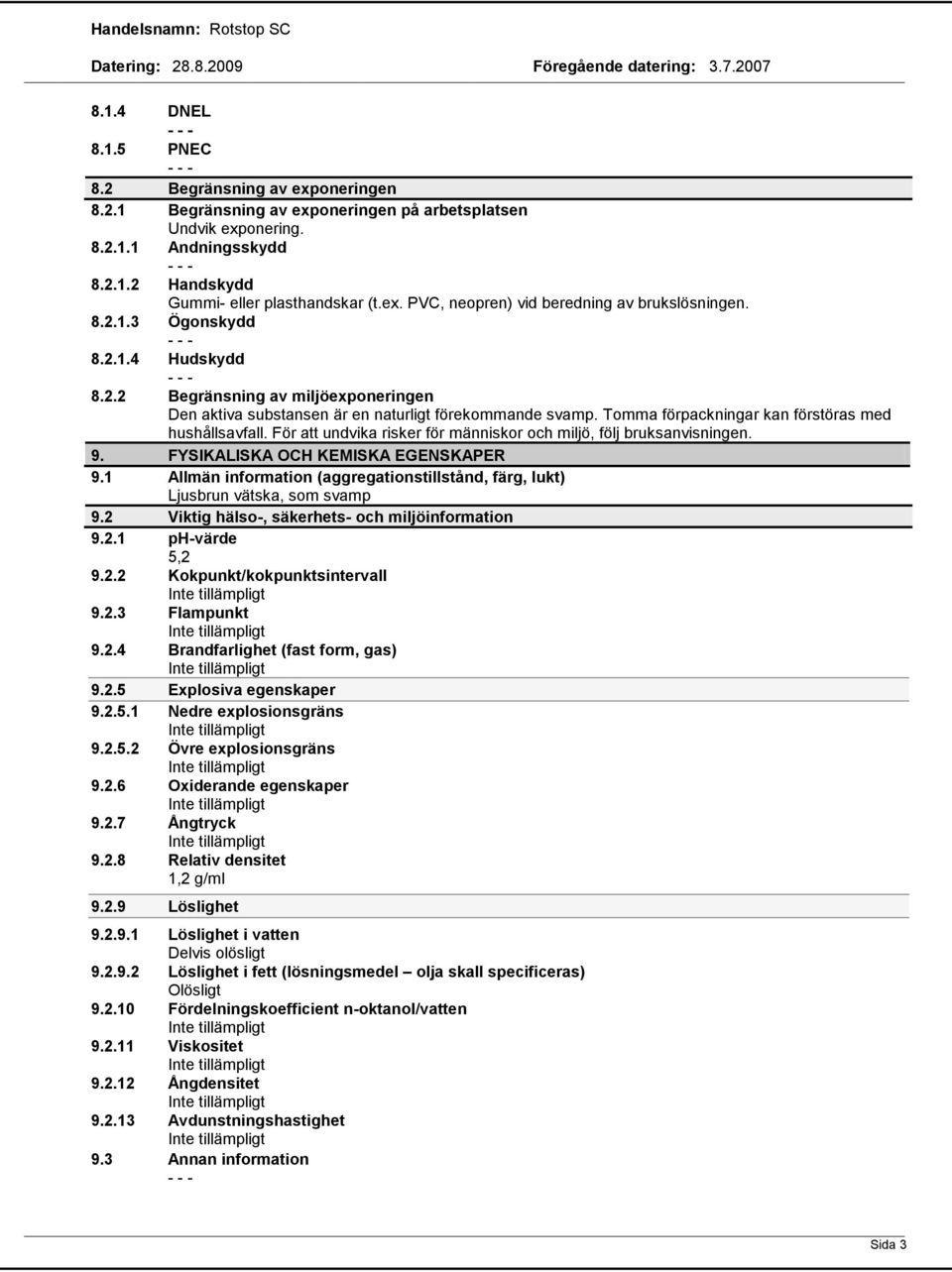 För att undvika risker för människor och miljö, följ bruksanvisningen. 9. FYSIKALISKA OCH KEMISKA EGENSKAPER 9.1 Allmän information (aggregationstillstånd, färg, lukt) Ljusbrun vätska, som svamp 9.