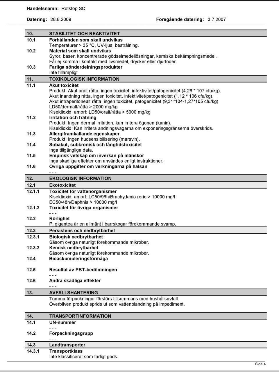 1 Akut toxicitet Produkt: Akut oralt råtta, ingen toxicitet, infektivitet/patogenicitet (4.26 * 107 cfu/kg). Akut inandning råtta, ingen toxicitet, infektivitet/patogenicitet (1.12 * 106 cfu/kg).