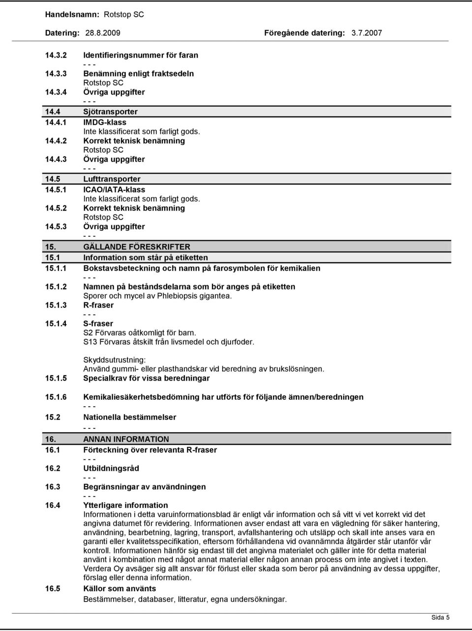 1 Information som står på etiketten 15.1.1 Bokstavsbeteckning och namn på farosymbolen för kemikalien 15.1.2 Namnen på beståndsdelarna som bör anges på etiketten Sporer och mycel av Phlebiopsis gigantea.