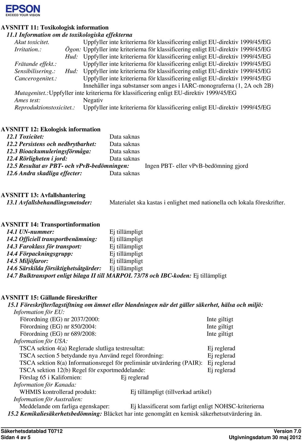 : Uppfyller inte kriterierna för klassificering enligt EU-direktiv 1999/45/EG Sensibilisering.: Hud: Uppfyller inte kriterierna för klassificering enligt EU-direktiv 1999/45/EG Cancerogenitet.