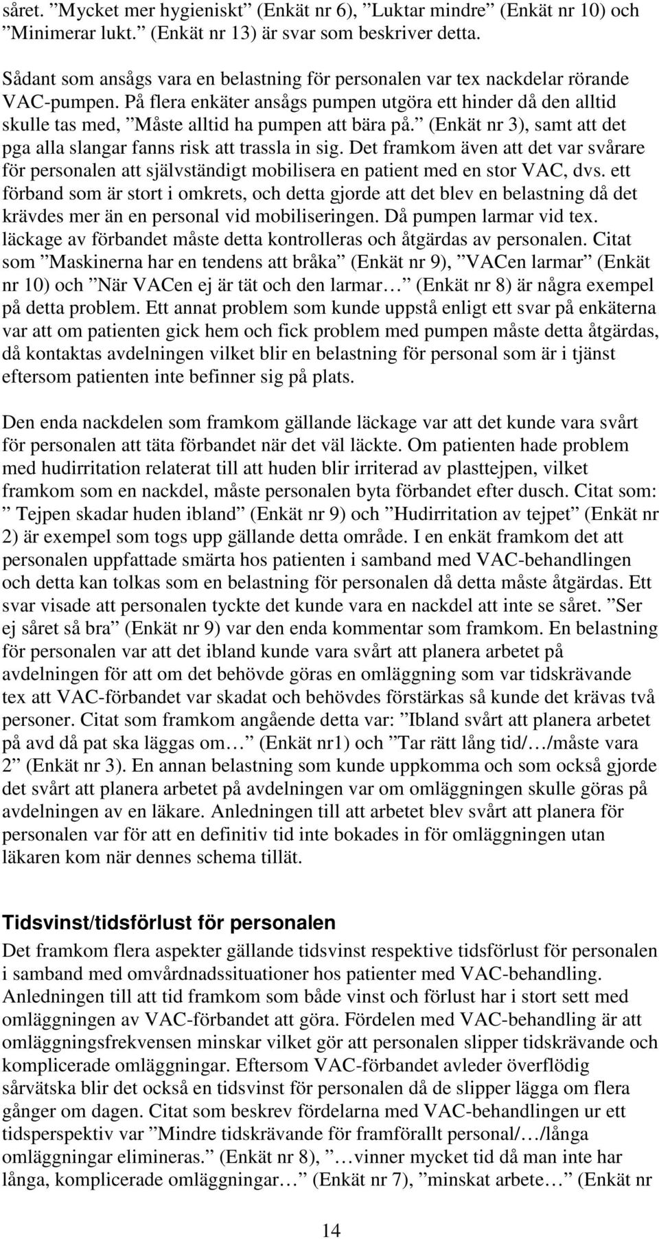 På flera enkäter ansågs pumpen utgöra ett hinder då den alltid skulle tas med, Måste alltid ha pumpen att bära på. (Enkät nr 3), samt att det pga alla slangar fanns risk att trassla in sig.