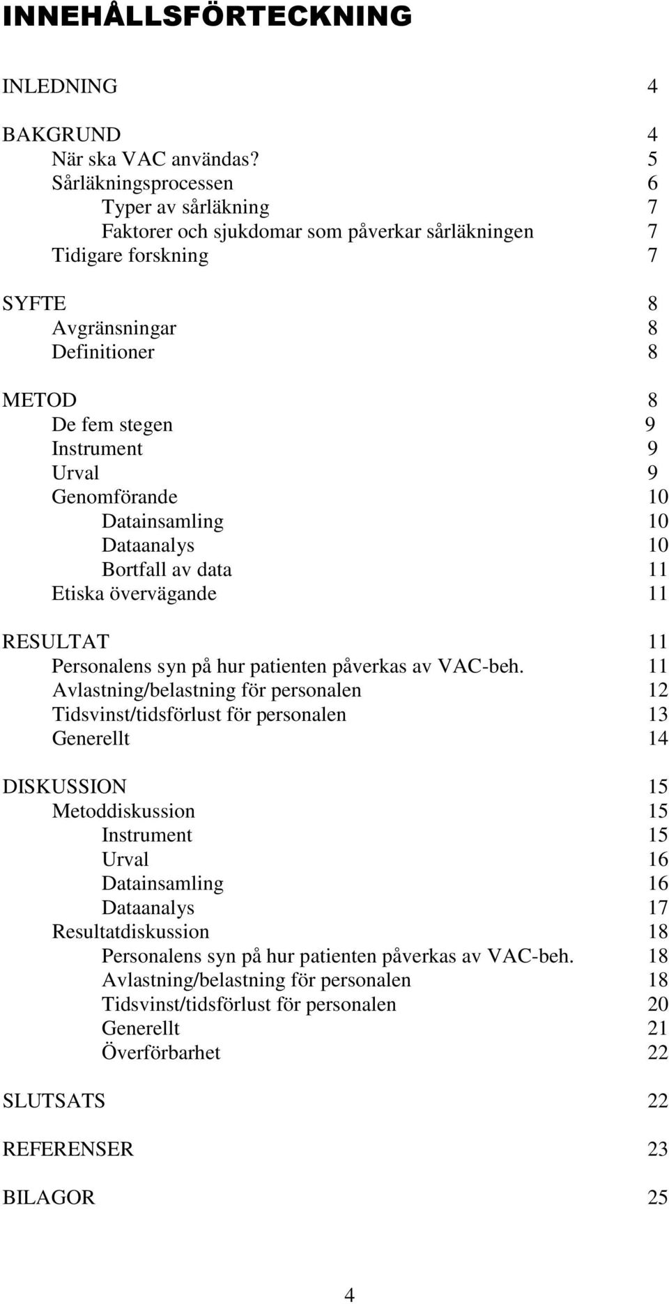 Urval 9 Genomförande 10 Datainsamling 10 Dataanalys 10 Bortfall av data 11 Etiska övervägande 11 RESULTAT 11 Personalens syn på hur patienten påverkas av VAC-beh.