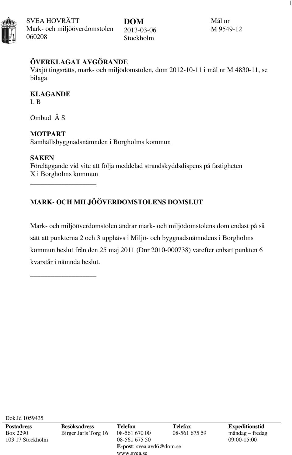 MILJÖÖVERDOMSTOLENS DOMSLUT Mark- och miljööverdomstolen ändrar mark- och miljödomstolens dom endast på så sätt att punkterna 2 och 3 upphävs i Miljö- och byggnadsnämndens i Borgholms kommun beslut