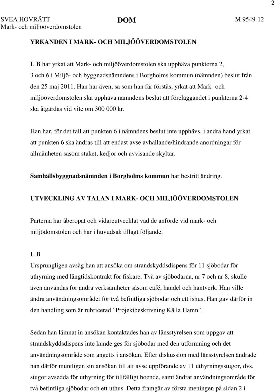 Han har även, så som han får förstås, yrkat att Mark- och miljööverdomstolen ska upphäva nämndens beslut att föreläggandet i punkterna 2-4 ska åtgärdas vid vite om 300 000 kr.