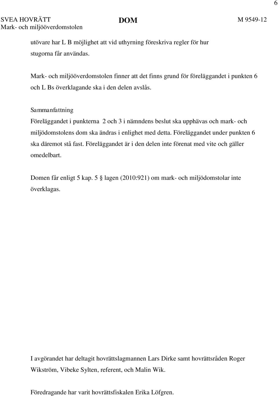 Sammanfattning Föreläggandet i punkterna 2 och 3 i nämndens beslut ska upphävas och mark- och miljödomstolens dom ska ändras i enlighet med detta. Föreläggandet under punkten 6 ska däremot stå fast.