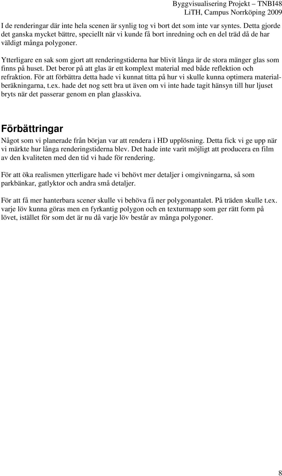 Ytterligare en sak som gjort att renderingstiderna har blivit långa är de stora mänger glas som finns på huset. Det beror på att glas är ett komplext material med både reflektion och refraktion.