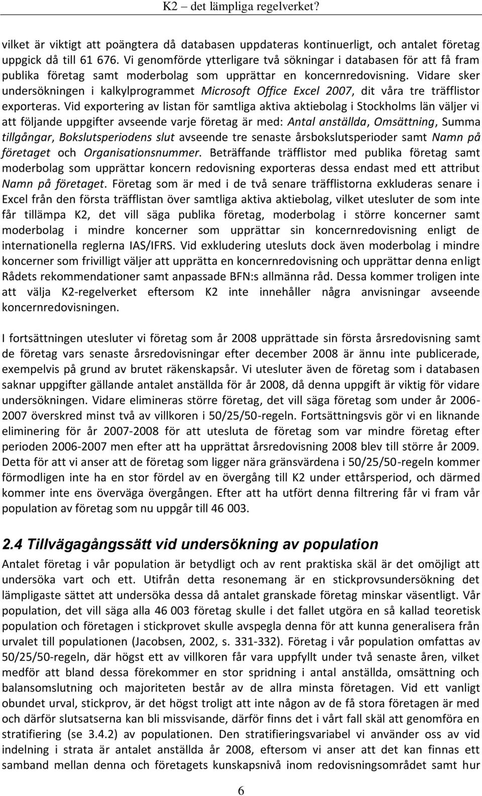 Vidare sker undersökningen i kalkylprogrammet Microsoft Office Excel 2007, dit våra tre träfflistor exporteras.