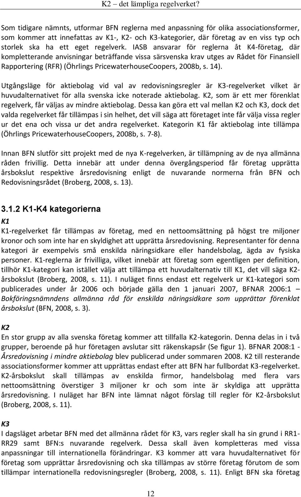 IASB ansvarar för reglerna åt K4-företag, där kompletterande anvisningar beträffande vissa särsvenska krav utges av Rådet för Finansiell Rapportering (RFR) (Öhrlings PricewaterhouseCoopers, 2008b, s.