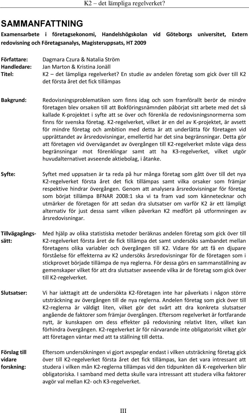 En studie av andelen företag som gick över till K2 det första året det fick tillämpas Bakgrund: Syfte: Tillvägagångssätt: Slutsatser: Förslag till vidare forskning: Redovisningsproblematiken som