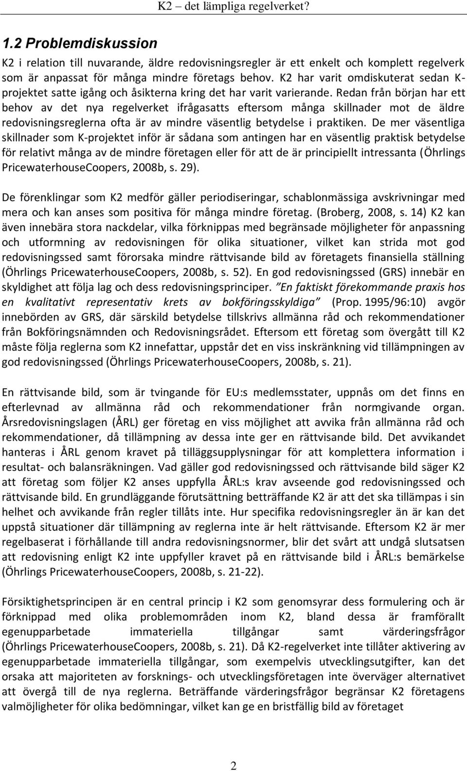 Redan från början har ett behov av det nya regelverket ifrågasatts eftersom många skillnader mot de äldre redovisningsreglerna ofta är av mindre väsentlig betydelse i praktiken.