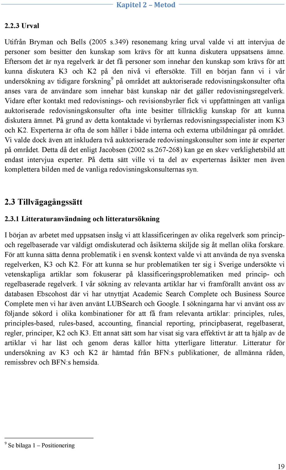 Till en början fann vi i vår undersökning av tidigare forskning 9 på området att auktoriserade redovisningskonsulter ofta anses vara de användare som innehar bäst kunskap när det gäller