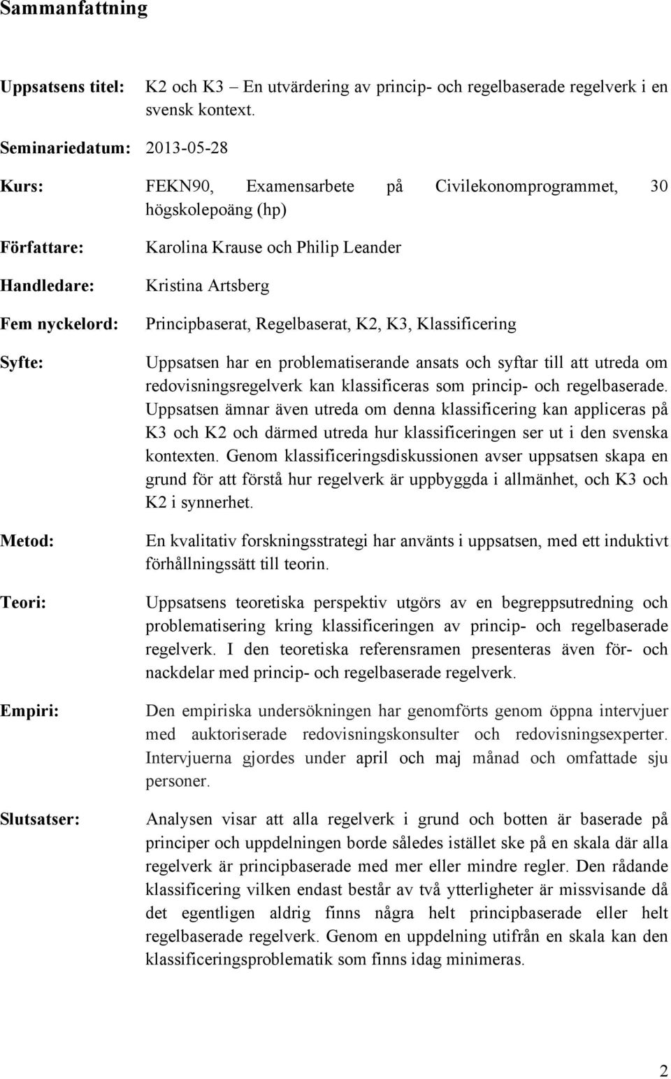 och Philip Leander Kristina Artsberg Principbaserat, Regelbaserat, K2, K3, Klassificering Uppsatsen har en problematiserande ansats och syftar till att utreda om redovisningsregelverk kan