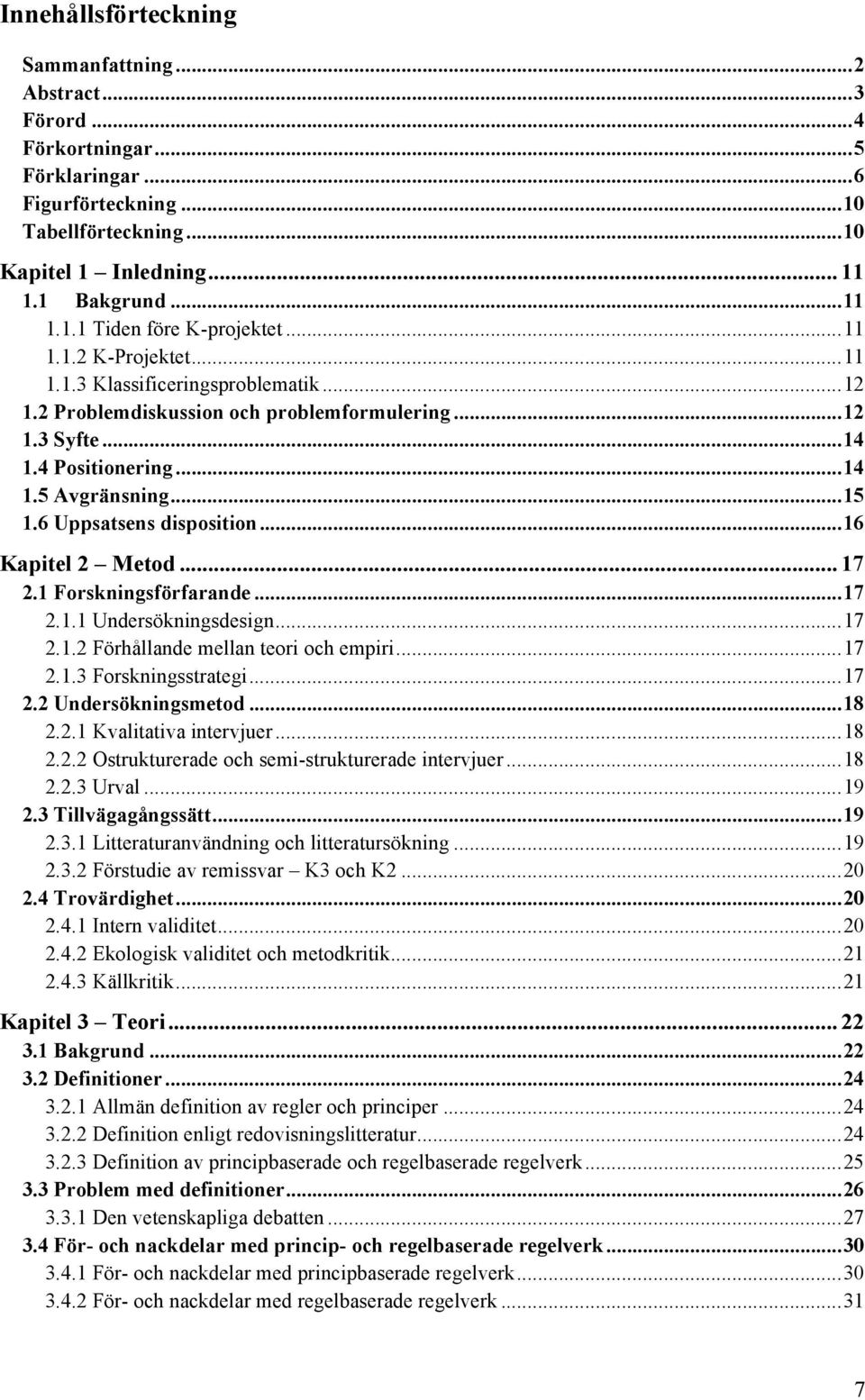 6 Uppsatsens disposition... 16 Kapitel 2 Metod... 17 2.1 Forskningsförfarande... 17 2.1.1 Undersökningsdesign... 17 2.1.2 Förhållande mellan teori och empiri... 17 2.1.3 Forskningsstrategi... 17 2.2 Undersökningsmetod.