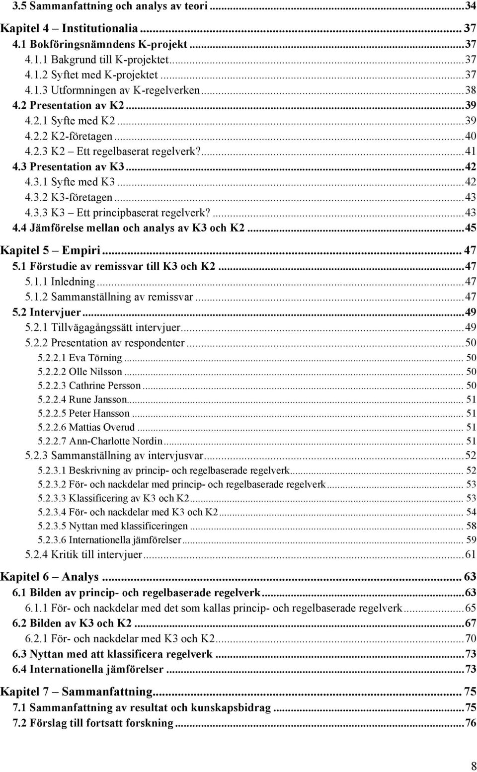 .. 43 4.3.3 K3 Ett principbaserat regelverk?... 43 4.4 Jämförelse mellan och analys av K3 och K2... 45 Kapitel 5 Empiri... 47 5.1 Förstudie av remissvar till K3 och K2... 47 5.1.1 Inledning... 47 5.1.2 Sammanställning av remissvar.