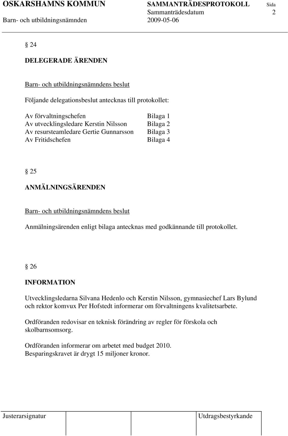 26 INFORMATION Utvecklingsledarna Silvana Hedenlo och Kerstin Nilsson, gymnasiechef Lars Bylund och rektor komvux Per Hofstedt informerar om förvaltningens kvalitetsarbete.