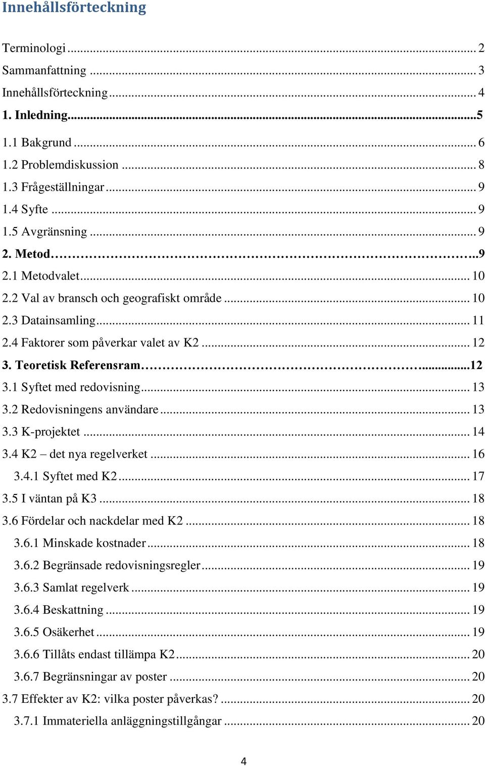 .. 13 3.2 Redovisningens användare... 13 3.3 K-projektet... 14 3.4 K2 det nya regelverket... 16 3.4.1 Syftet med K2... 17 3.5 I väntan på K3... 18 3.6 Fördelar och nackdelar med K2... 18 3.6.1 Minskade kostnader.