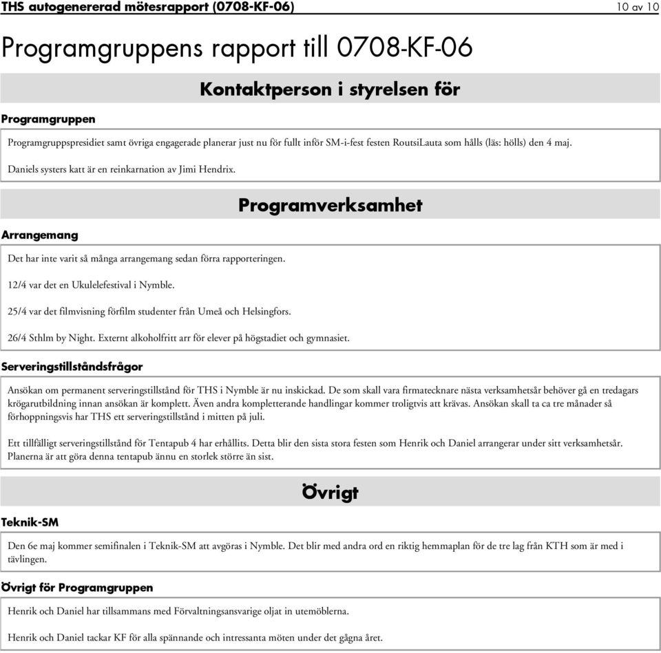 Programverksamhet Arrangemang Det har inte varit så många arrangemang sedan förra rapporteringen. 12/4 var det en Ukulelefestival i Nymble.