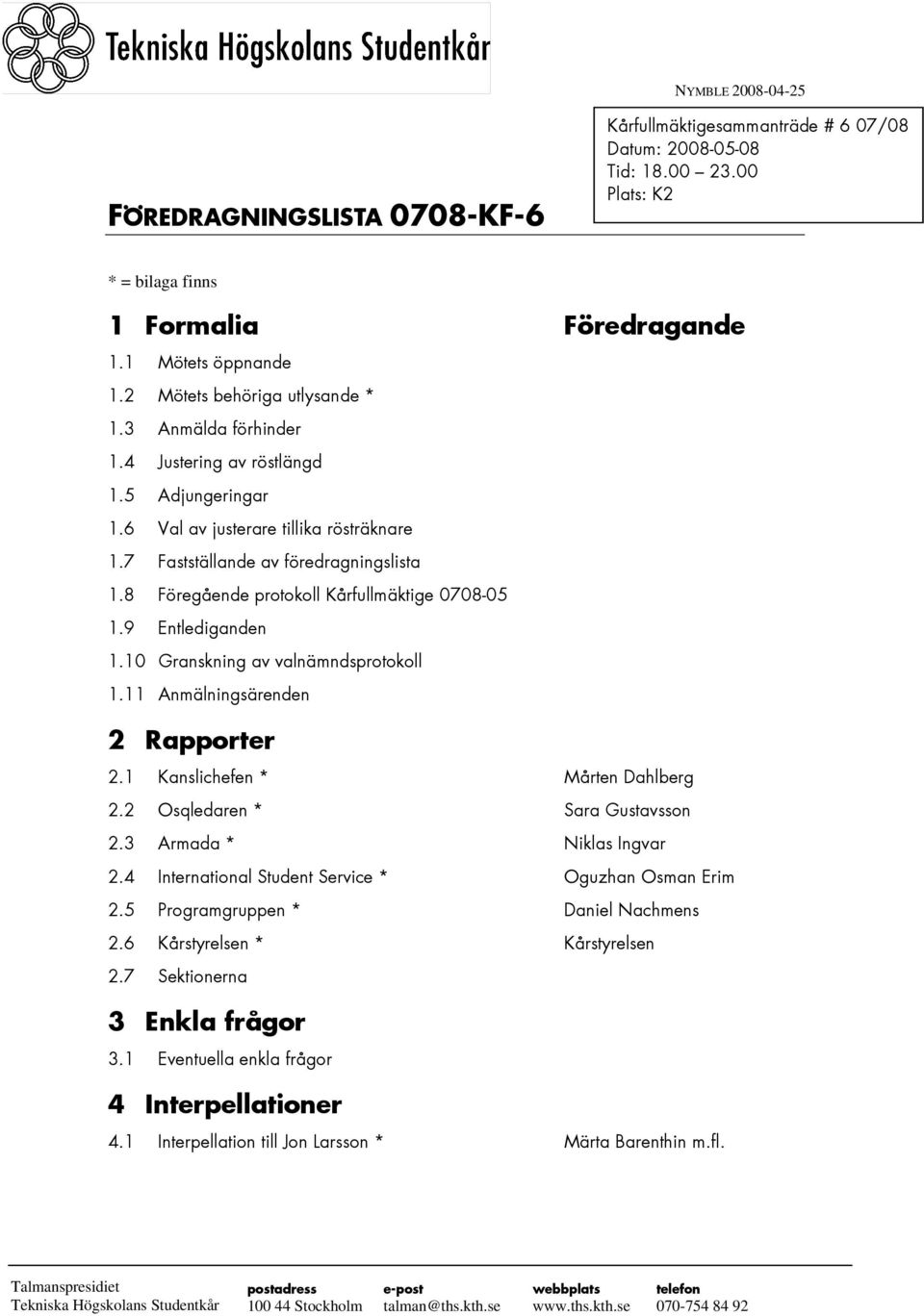 8 Föregående protokoll Kårfullmäktige 0708-05 1.9 Entlediganden 1.10 Granskning av valnämndsprotokoll 1.11 Anmälningsärenden 2 Rapporter 2.1 Kanslichefen * Mårten Dahlberg 2.