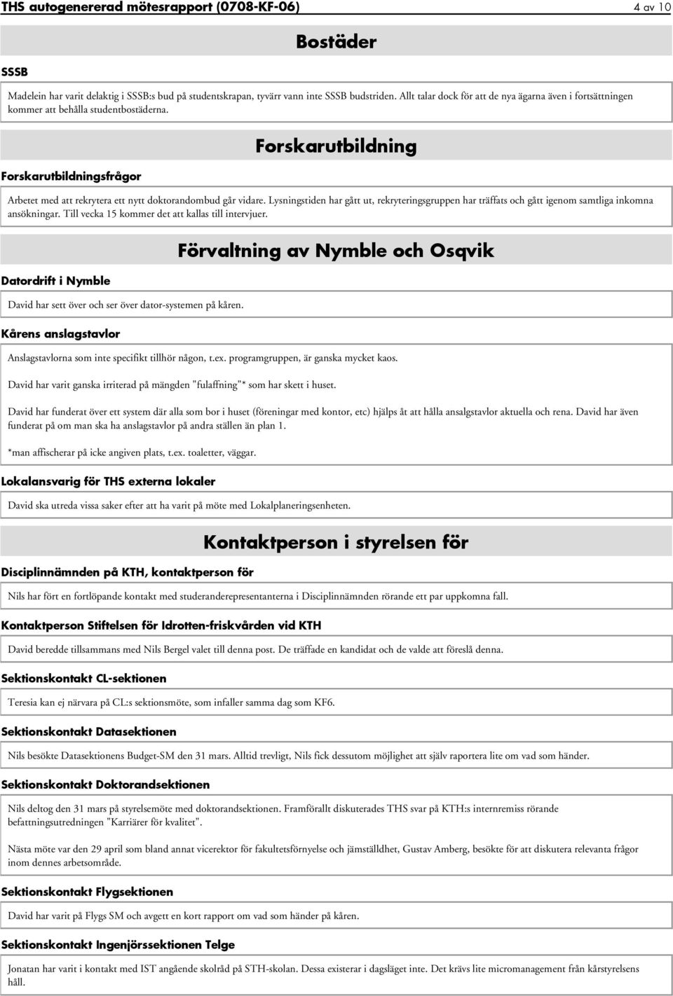 Forskarutbildningsfrågor Forskarutbildning Arbetet med att rekrytera ett nytt doktorandombud går vidare.