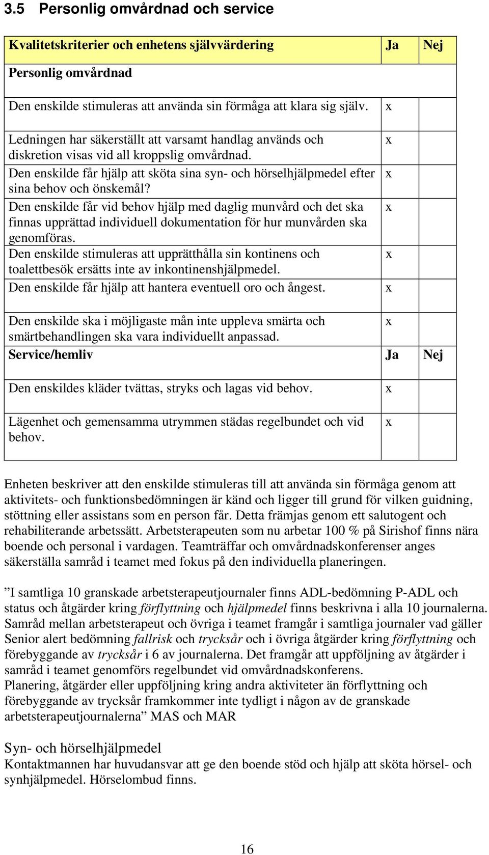 Den enskilde får vid behov hjälp med daglig munvård och det ska finnas upprättad individuell dokumentation för hur munvården ska genomföras.