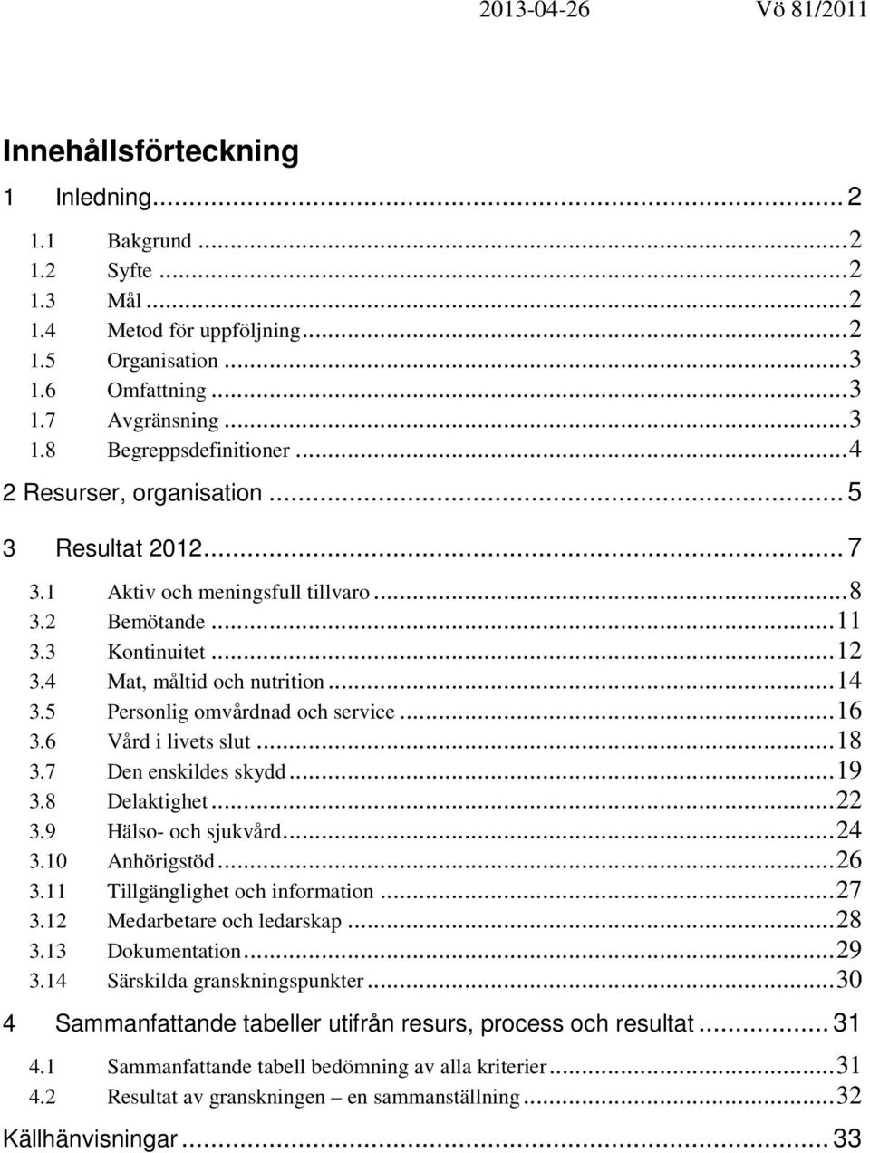 5 Personlig omvårdnad och service...16 3.6 Vård i livets slut...18 3.7 Den enskildes skydd...19 3.8 Delaktighet...22 3.9 Hälso- och sjukvård...24 3.10 Anhörigstöd...26 3.