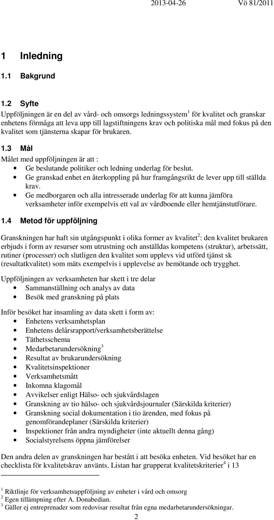 tjänsterna skapar för brukaren. 1.3 Mål Målet med uppföljningen är att : Ge beslutande politiker och ledning underlag för beslut.