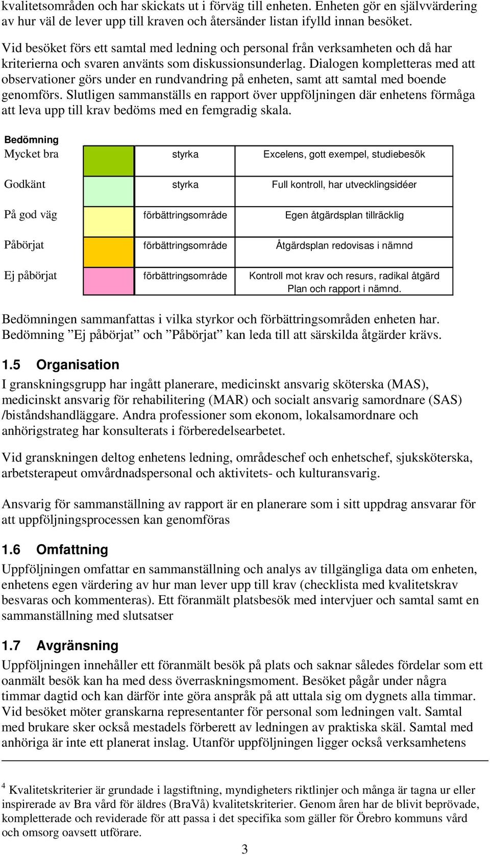 Dialogen kompletteras med att observationer görs under en rundvandring på enheten, samt att samtal med boende genomförs.