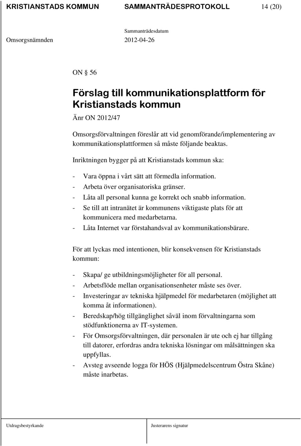 - Låta all personal kunna ge korrekt och snabb information. - Se till att intranätet är kommunens viktigaste plats för att kommunicera med medarbetarna.