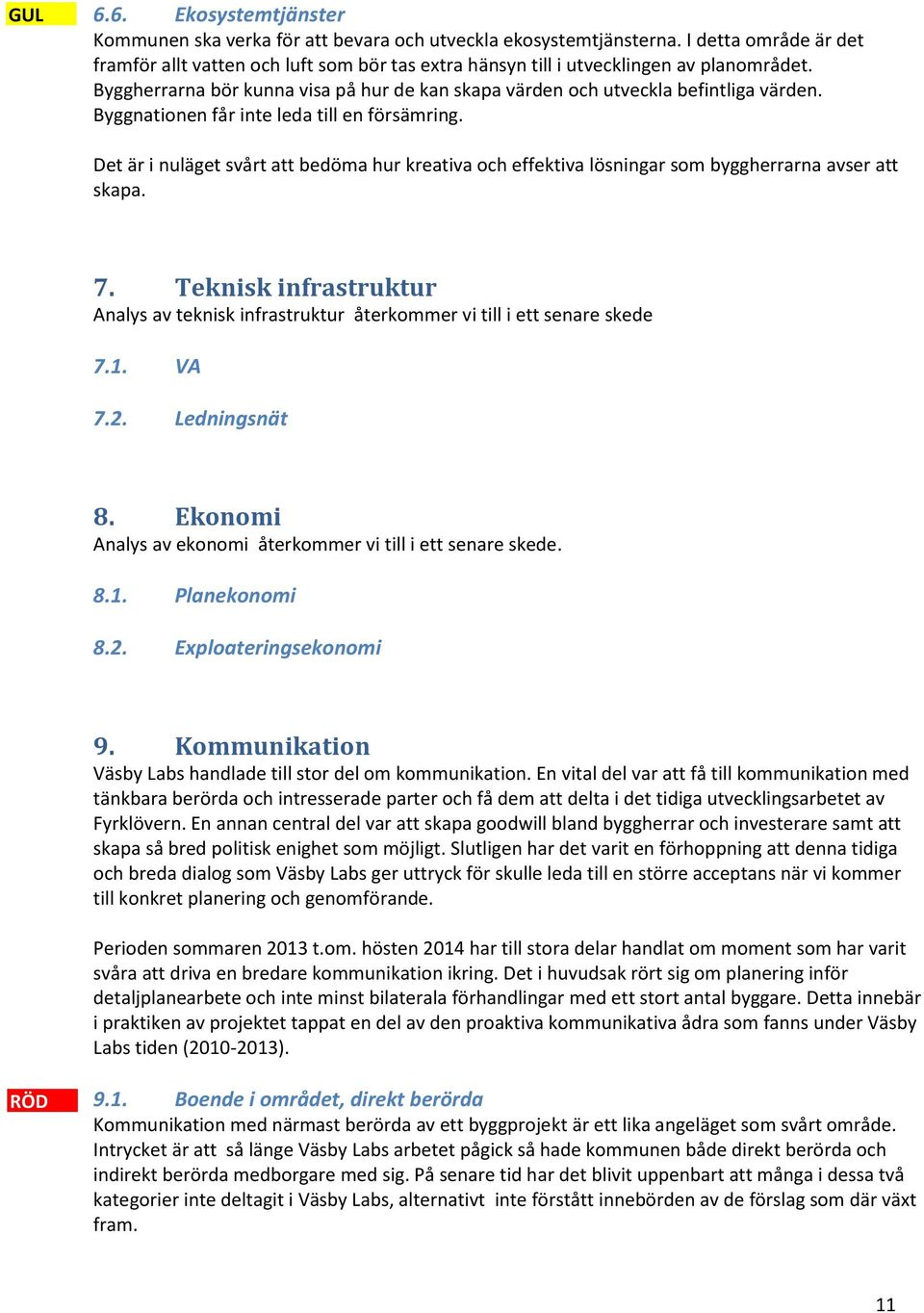 Byggnationen får inte leda till en försämring. Det är i nuläget svårt att bedöma hur kreativa och effektiva lösningar som byggherrarna avser att skapa. 7.