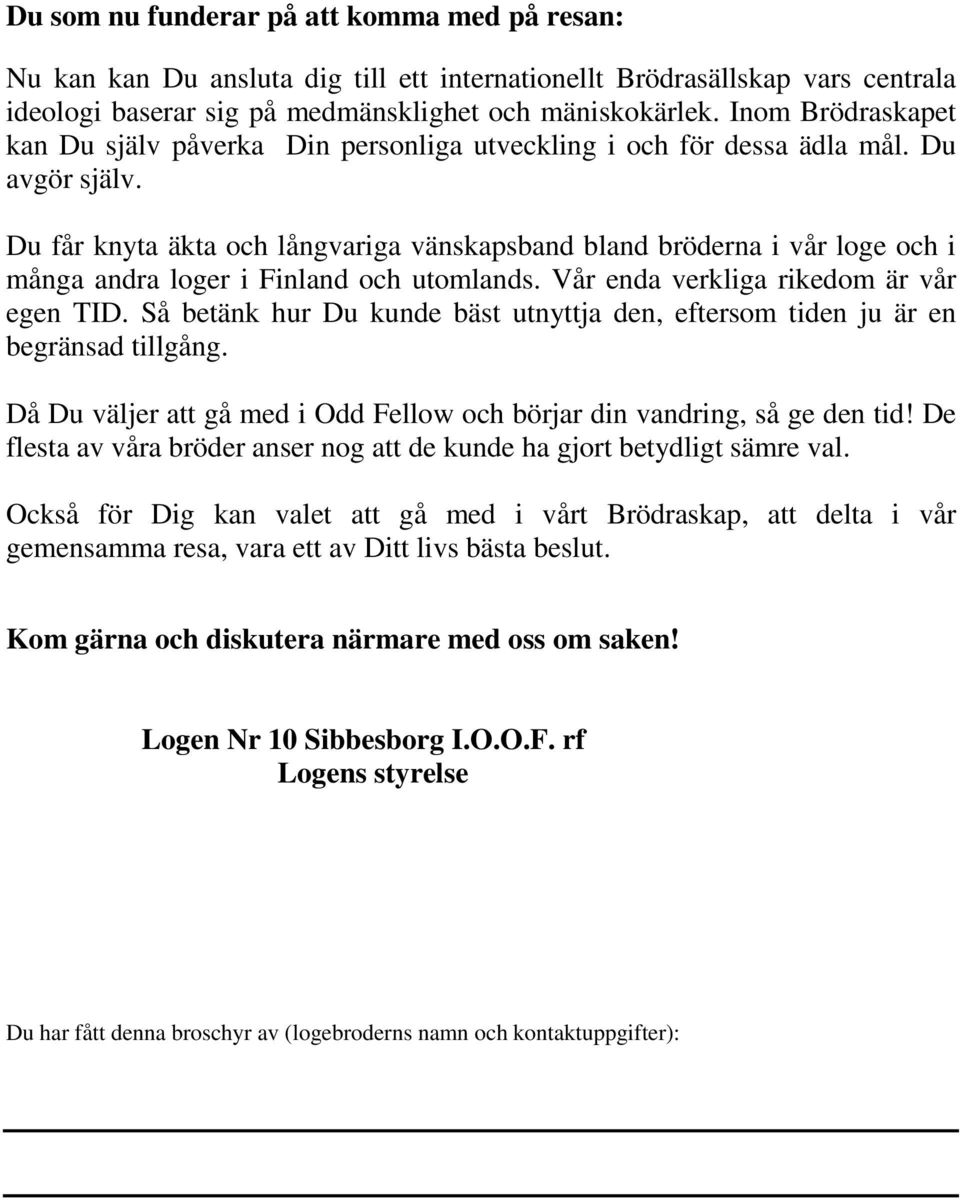 Du får knyta äkta och långvariga vänskapsband bland bröderna i vår loge och i många andra loger i Finland och utomlands. Vår enda verkliga rikedom är vår egen TID.